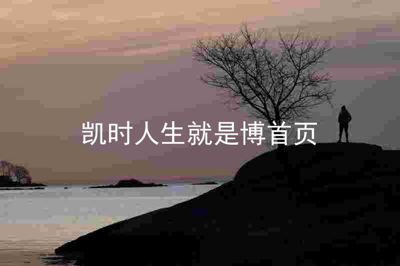 凯时人生就是博首页
