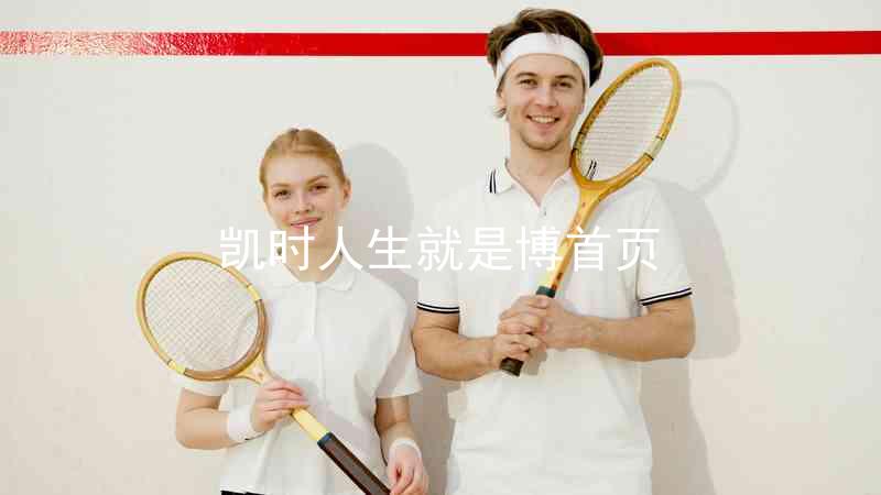 凯时人生就是博首页